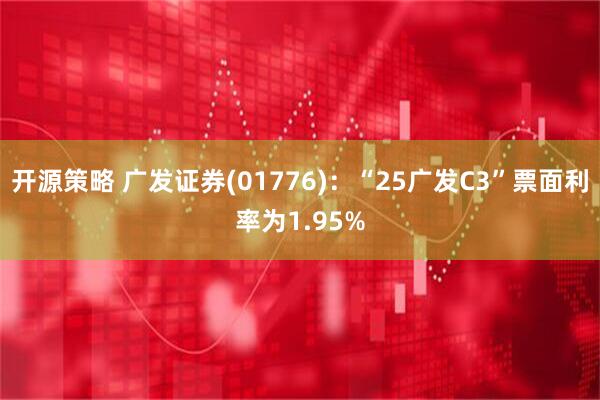 开源策略 广发证券(01776)：“25广发C3”票面利率为1.95%
