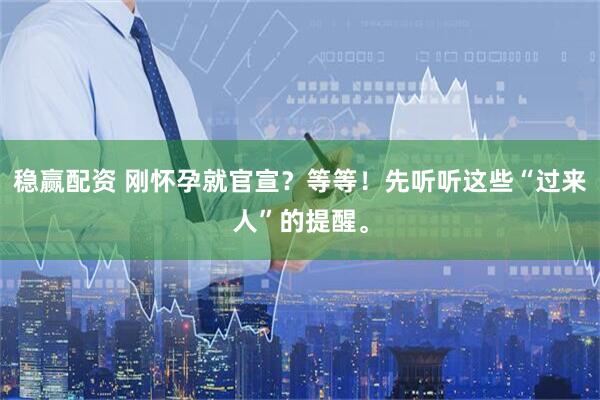 稳赢配资 刚怀孕就官宣？等等！先听听这些“过来人”的提醒。